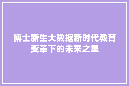 博士新生大数据新时代教育变革下的未来之星  第1张