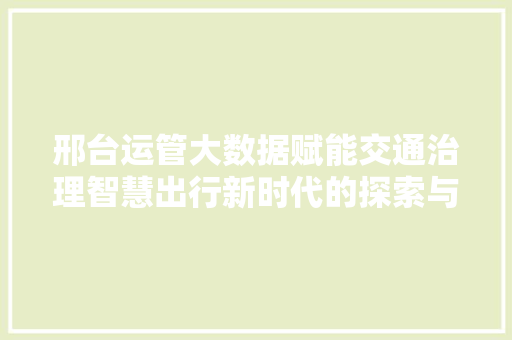 邢台运管大数据赋能交通治理智慧出行新时代的探索与方法