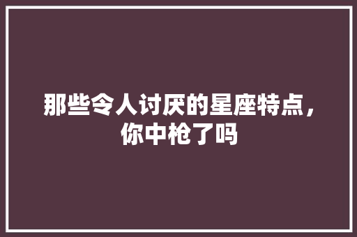 那些令人讨厌的星座特点，你中枪了吗