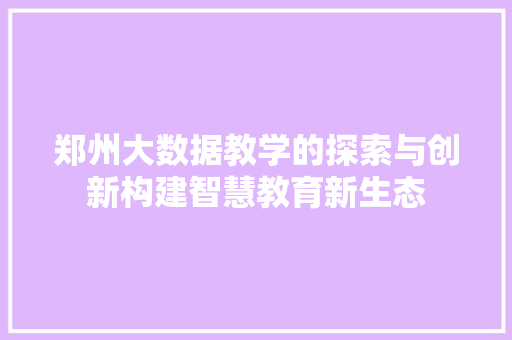 郑州大数据教学的探索与创新构建智慧教育新生态