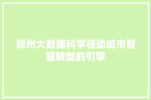 郑州大数据科学驱动城市智慧转型的引擎  第1张