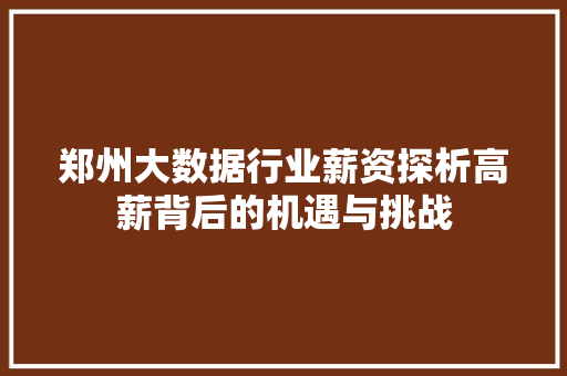 郑州大数据行业薪资探析高薪背后的机遇与挑战  第1张