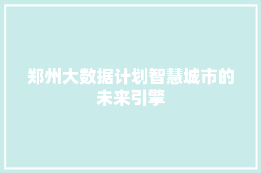郑州大数据计划智慧城市的未来引擎  第1张