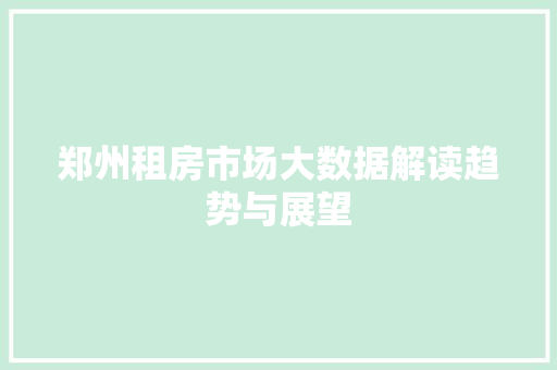 郑州租房市场大数据解读趋势与展望