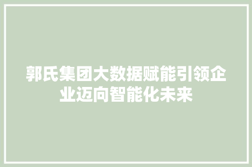 郭氏集团大数据赋能引领企业迈向智能化未来