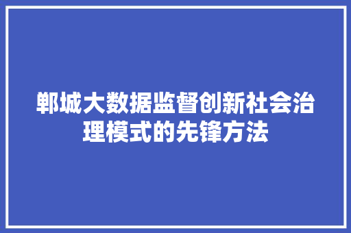 郸城大数据监督创新社会治理模式的先锋方法