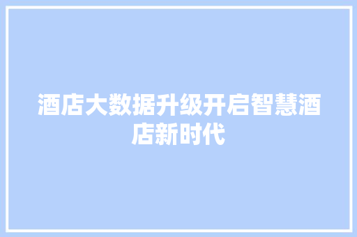 酒店大数据升级开启智慧酒店新时代  第1张