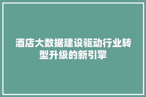 酒店大数据建设驱动行业转型升级的新引擎  第1张