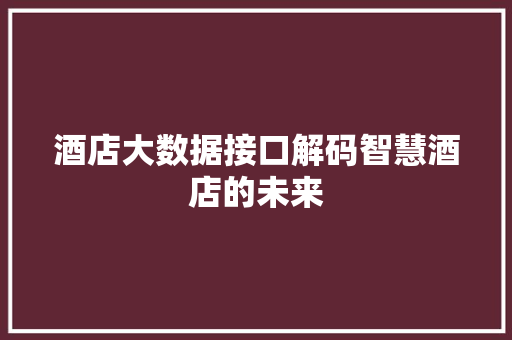 酒店大数据接口解码智慧酒店的未来  第1张