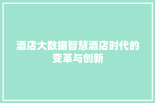 酒店大数据智慧酒店时代的变革与创新  第1张