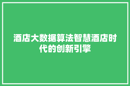 酒店大数据算法智慧酒店时代的创新引擎  第1张