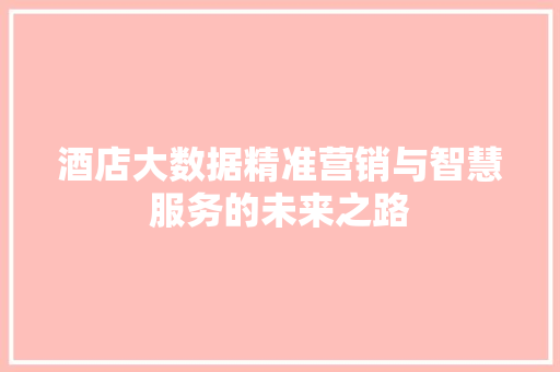 酒店大数据精准营销与智慧服务的未来之路  第1张