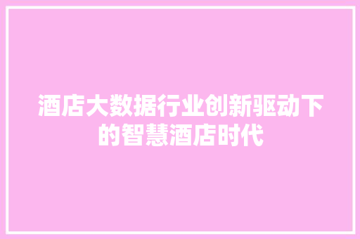 酒店大数据行业创新驱动下的智慧酒店时代  第1张