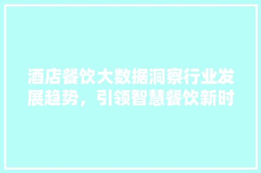 酒店餐饮大数据洞察行业发展趋势，引领智慧餐饮新时代