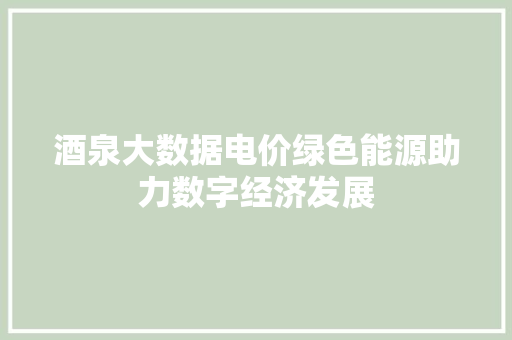 酒泉大数据电价绿色能源助力数字经济发展