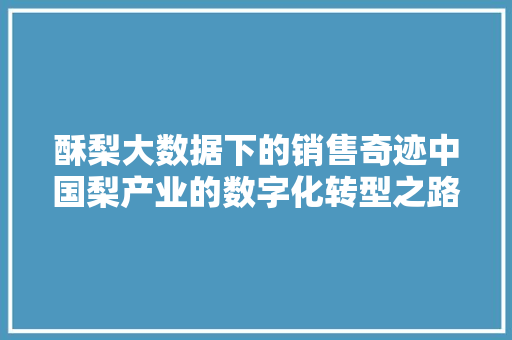 酥梨大数据下的销售奇迹中国梨产业的数字化转型之路