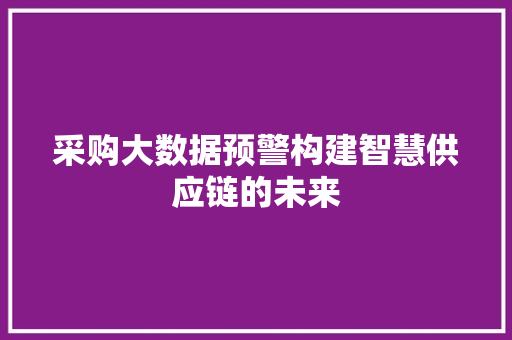 采购大数据预警构建智慧供应链的未来