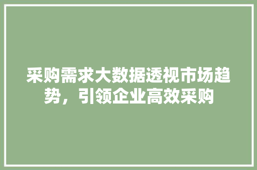 采购需求大数据透视市场趋势，引领企业高效采购