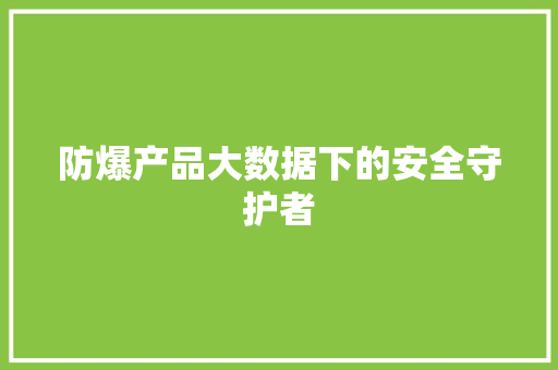防爆产品大数据下的安全守护者