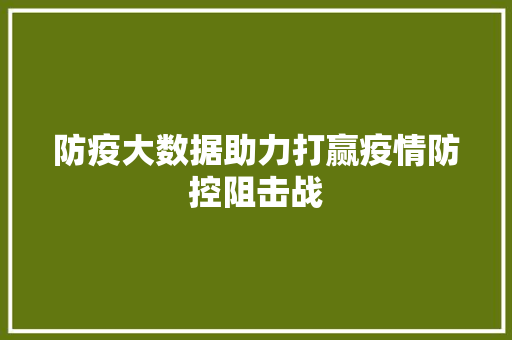 防疫大数据助力打赢疫情防控阻击战  第1张