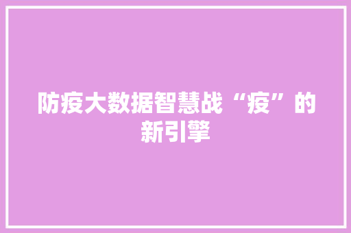 防疫大数据智慧战“疫”的新引擎  第1张