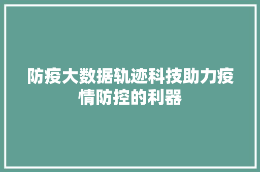 防疫大数据轨迹科技助力疫情防控的利器  第1张