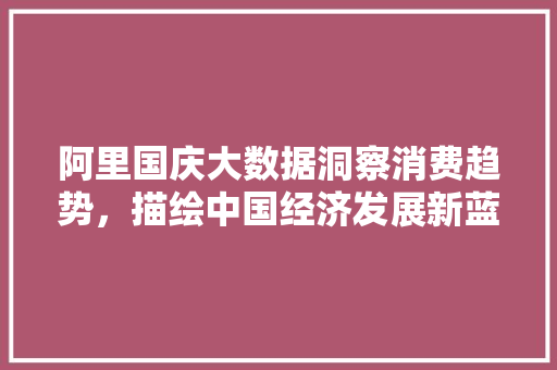 阿里国庆大数据洞察消费趋势，描绘中国经济发展新蓝图