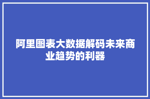 阿里图表大数据解码未来商业趋势的利器  第1张