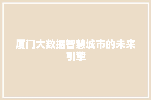 厦门大数据智慧城市的未来引擎  第1张