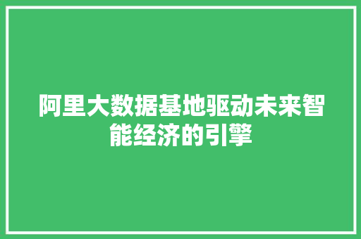 阿里大数据基地驱动未来智能经济的引擎  第1张
