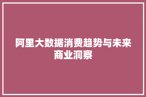 阿里大数据消费趋势与未来商业洞察  第1张