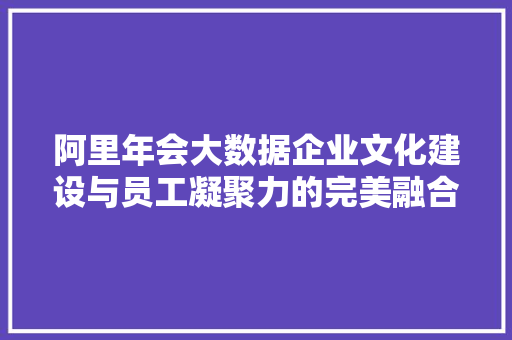 阿里年会大数据企业文化建设与员工凝聚力的完美融合