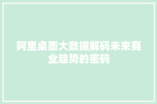 阿里桌面大数据解码未来商业趋势的密码