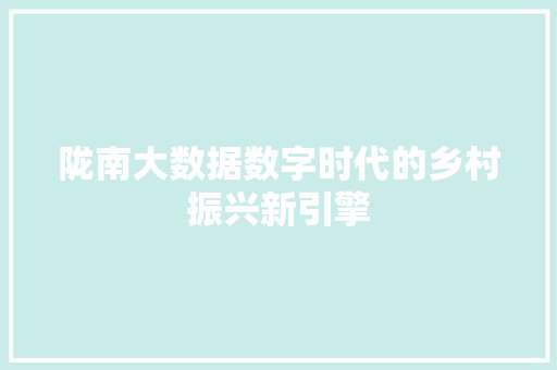 陇南大数据数字时代的乡村振兴新引擎  第1张