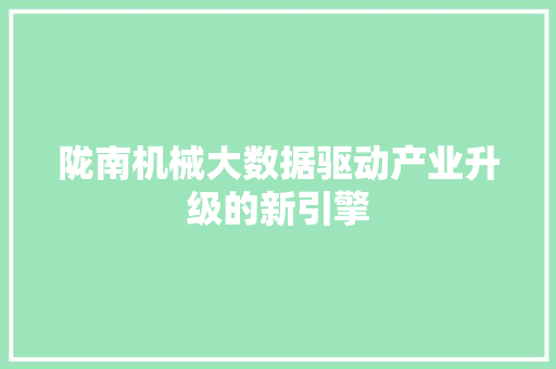 陇南机械大数据驱动产业升级的新引擎