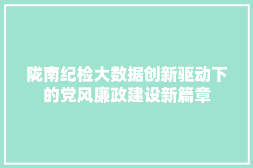 陇南纪检大数据创新驱动下的党风廉政建设新篇章
