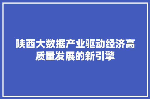 陕西大数据产业驱动经济高质量发展的新引擎  第1张