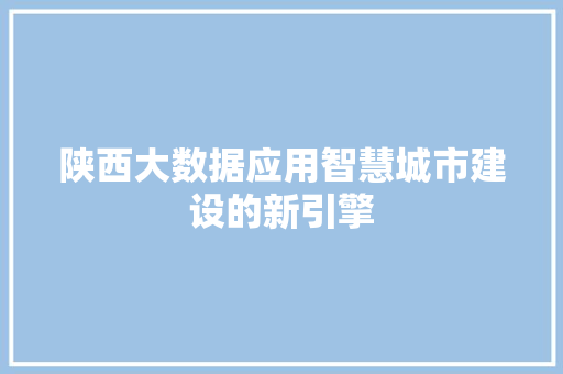 陕西大数据应用智慧城市建设的新引擎  第1张
