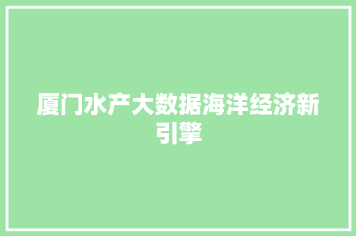 厦门水产大数据海洋经济新引擎