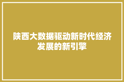 陕西大数据驱动新时代经济发展的新引擎