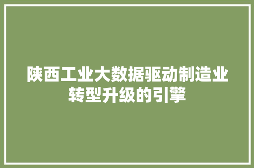 陕西工业大数据驱动制造业转型升级的引擎