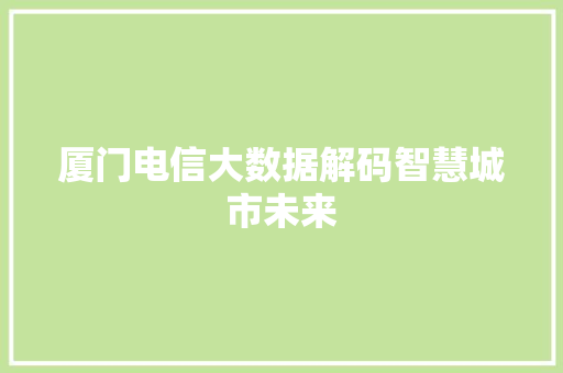 厦门电信大数据解码智慧城市未来  第1张