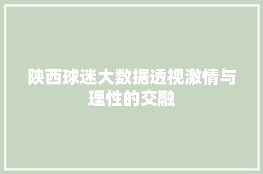 陕西球迷大数据透视激情与理性的交融