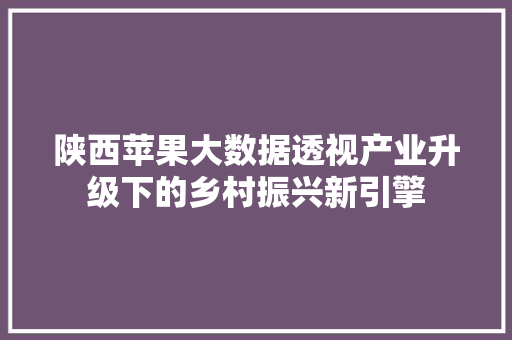 陕西苹果大数据透视产业升级下的乡村振兴新引擎