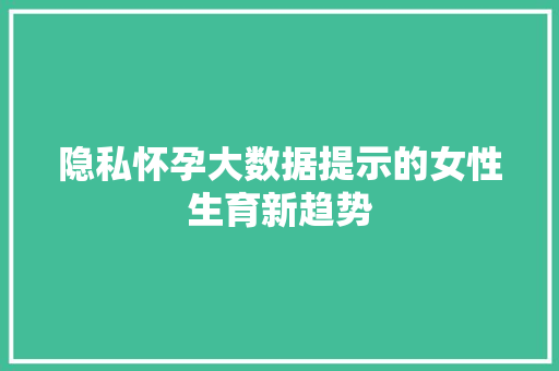 隐私怀孕大数据提示的女性生育新趋势
