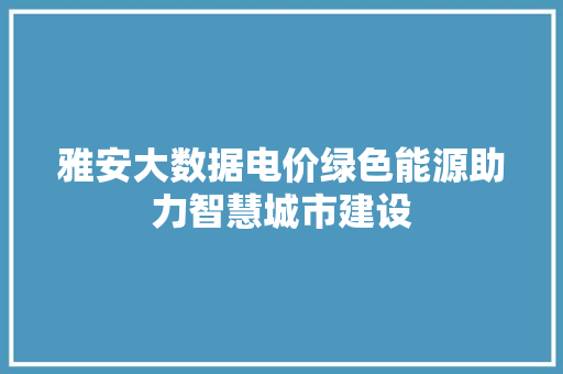 雅安大数据电价绿色能源助力智慧城市建设