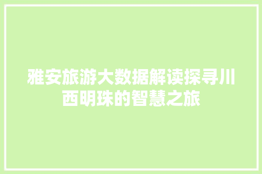 雅安旅游大数据解读探寻川西明珠的智慧之旅