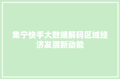 集宁快手大数据解码区域经济发展新动能