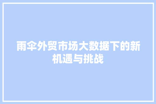 雨伞外贸市场大数据下的新机遇与挑战