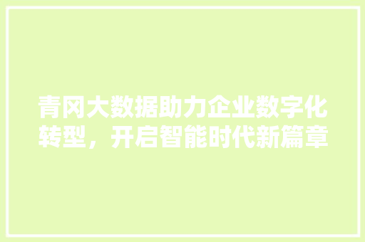 青冈大数据助力企业数字化转型，开启智能时代新篇章
